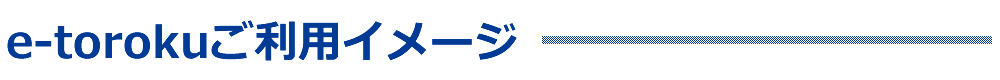 e-torokuご利用イメージ